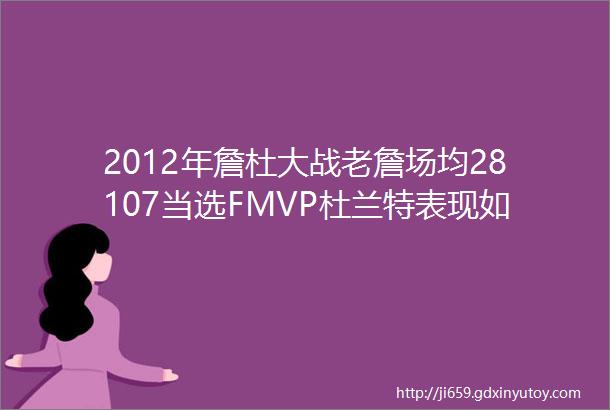 2012年詹杜大战老詹场均28107当选FMVP杜兰特表现如何